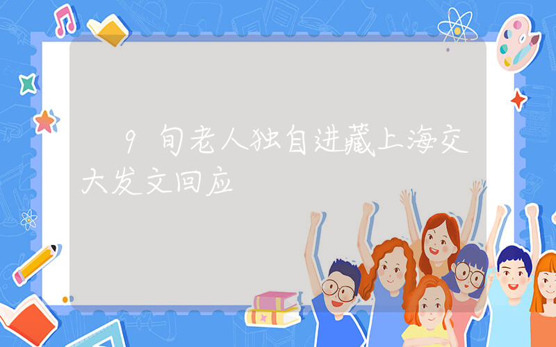 9旬老人独自进藏上海交大发文回应